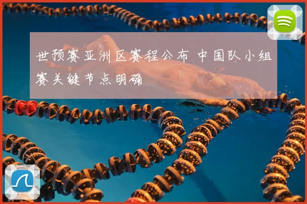 世预赛亚洲区赛程公布 中国队小组赛关键节点明确