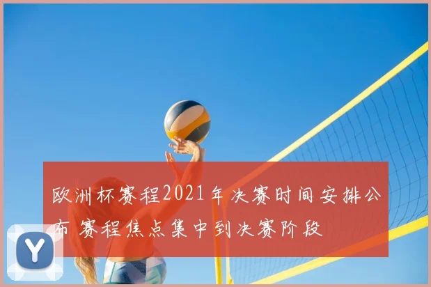 欧洲杯赛程2021年决赛时间安排公布 赛程焦点集中到决赛阶段