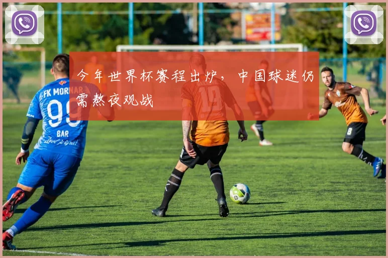 今年世界杯赛程出炉，中国球迷仍需熬夜观战