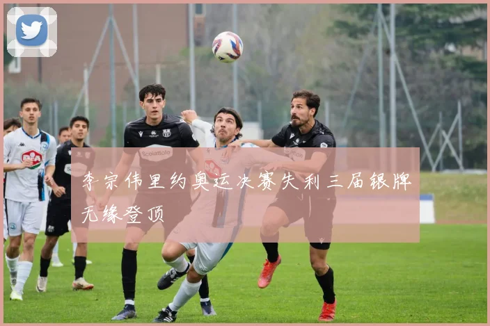 李宗伟里约奥运决赛失利三届银牌无缘登顶