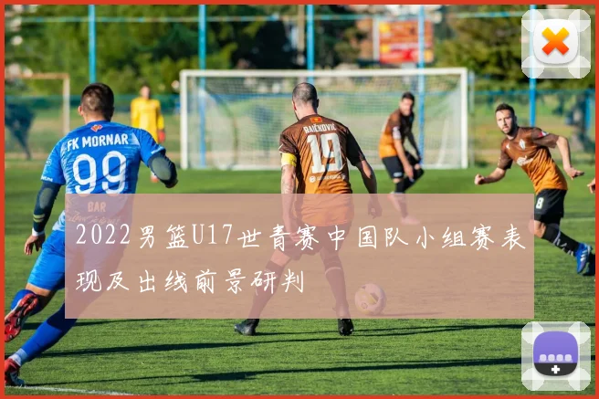 2022男篮U17世青赛中国队小组赛表现及出线前景研判