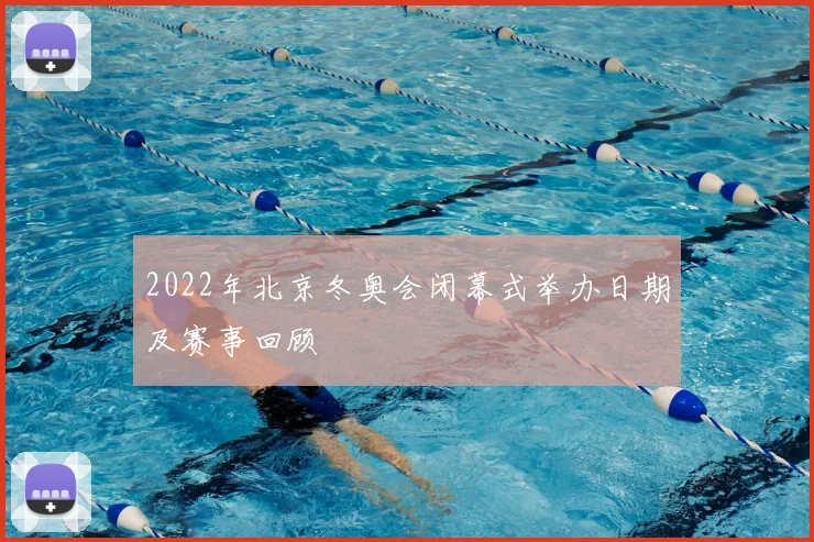 2022年北京冬奥会闭幕式举办日期及赛事回顾