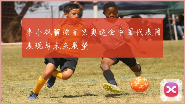 李小双解读东京奥运会中国代表团表现与未来展望