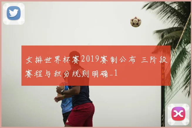 女排世界杯赛2019赛制公布 三阶段赛程与积分规则明确_1