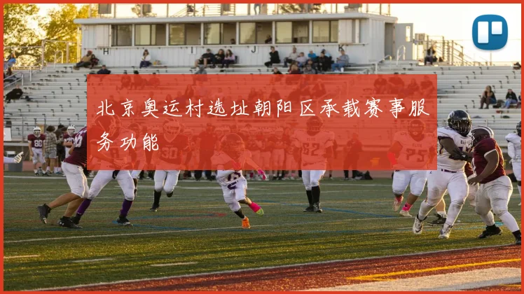 北京奥运村选址朝阳区承载赛事服务功能