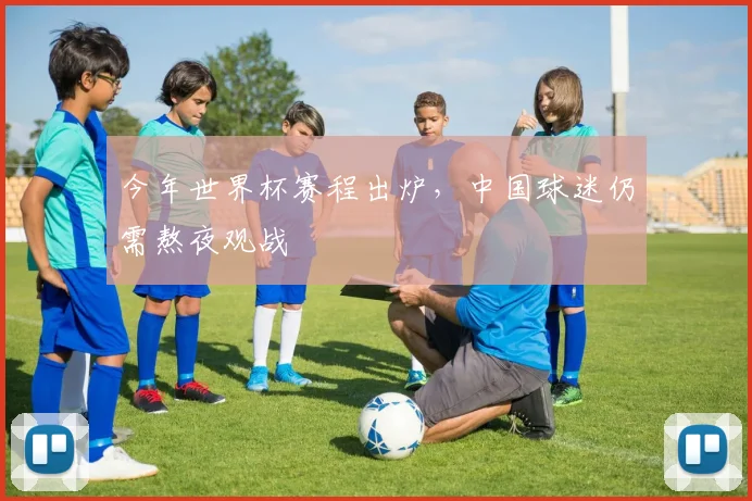 今年世界杯赛程出炉,中国球迷仍需熬夜观战