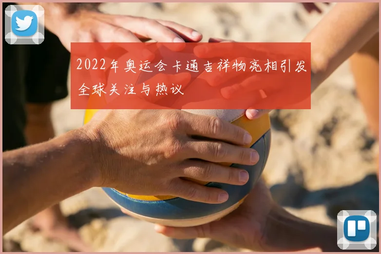 2022年奥运会卡通吉祥物亮相引发全球关注与热议