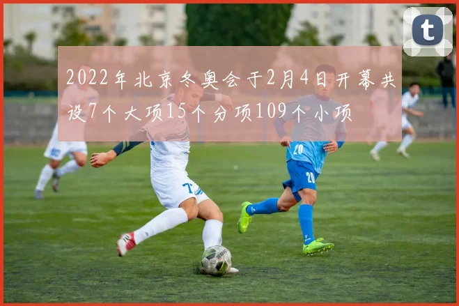 2022年北京冬奥会于2月4日开幕共设7个大项15个分项109个小项