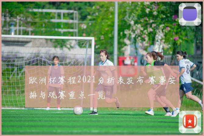 欧洲杯赛程2021分析表发布 赛事安排与观赛重点一览