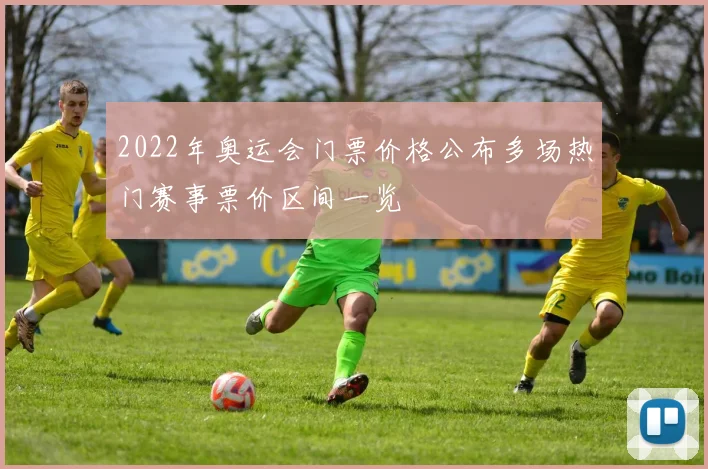 2022年奥运会门票价格公布多场热门赛事票价区间一览